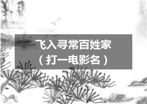 飞入寻常百姓家（打一电影名）