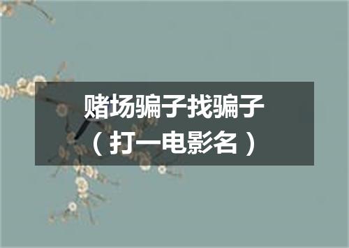 赌场骗子找骗子（打一电影名）