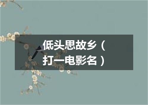 低头思故乡（打一电影名）