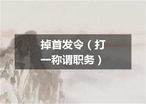 掉首发令（打一称谓职务）