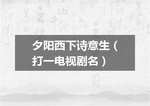 夕阳西下诗意生（打一电视剧名）