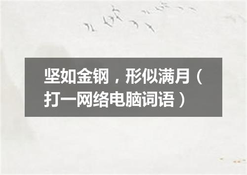 坚如金钢，形似满月（打一网络电脑词语）