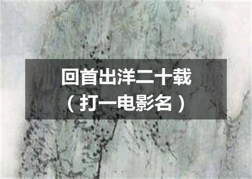 回首出洋二十载（打一电影名）