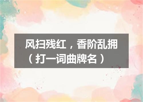 风扫残红，香阶乱拥（打一词曲牌名）