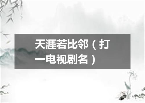 天涯若比邻（打一电视剧名）