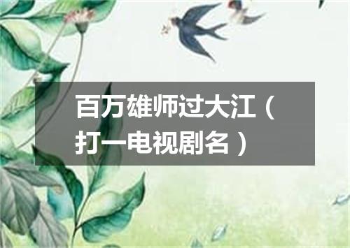 百万雄师过大江（打一电视剧名）