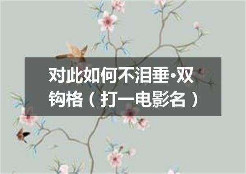 对此如何不泪垂·双钩格（打一电影名）
