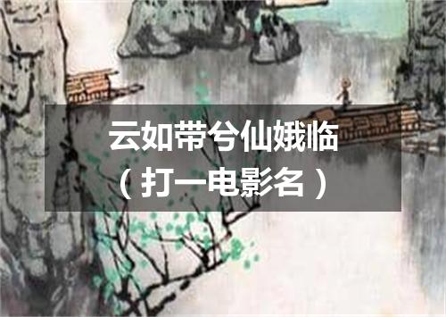 云如带兮仙娥临（打一电影名）