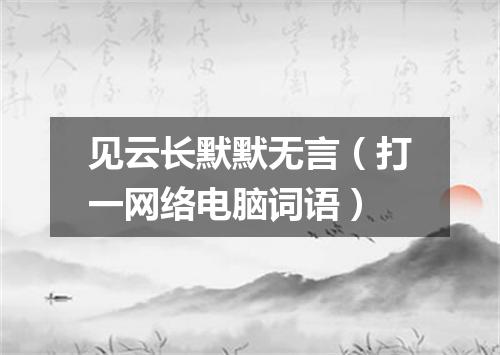 见云长默默无言（打一网络电脑词语）
