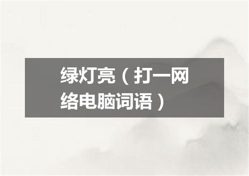 绿灯亮（打一网络电脑词语）