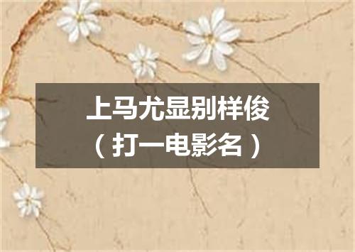 上马尤显别样俊（打一电影名）