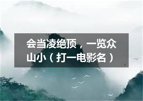 会当凌绝顶，一览众山小（打一电影名）