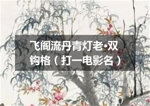 飞阁流丹青灯老·双钩格（打一电影名）