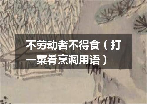 不劳动者不得食（打一菜肴烹调用语）