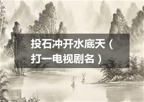 投石冲开水底天（打一电视剧名）