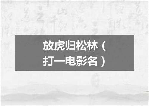 放虎归松林（打一电影名）