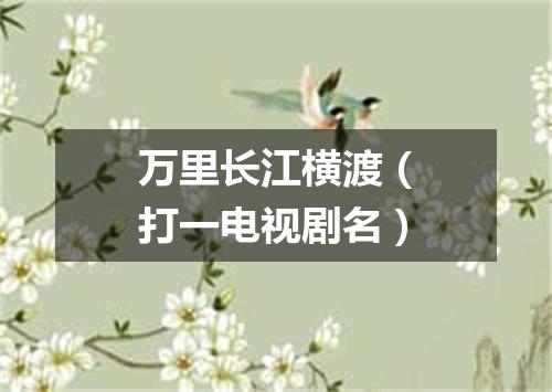 万里长江横渡（打一电视剧名）