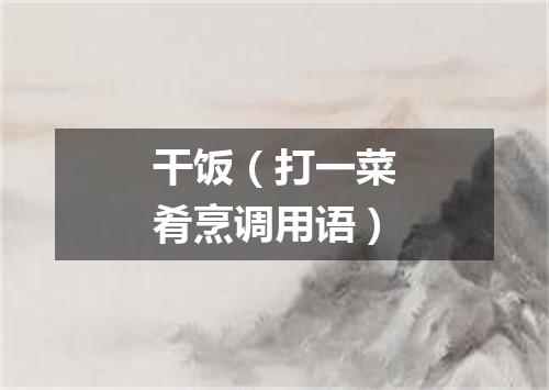 干饭（打一菜肴烹调用语）