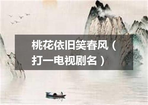 桃花依旧笑春风（打一电视剧名）