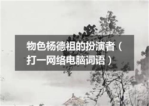 物色杨德祖的扮演者（打一网络电脑词语）