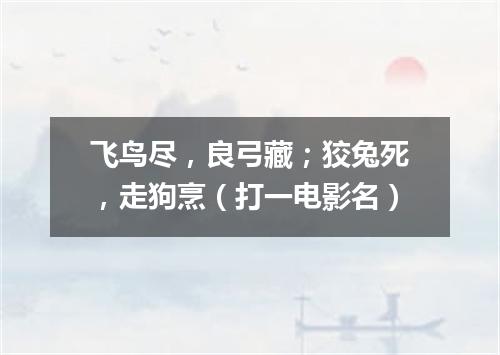 飞鸟尽，良弓藏；狡兔死，走狗烹（打一电影名）