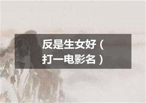 反是生女好（打一电影名）