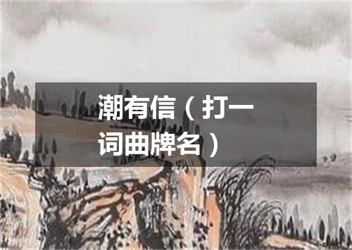 潮有信（打一词曲牌名）