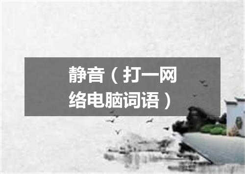 静音（打一网络电脑词语）