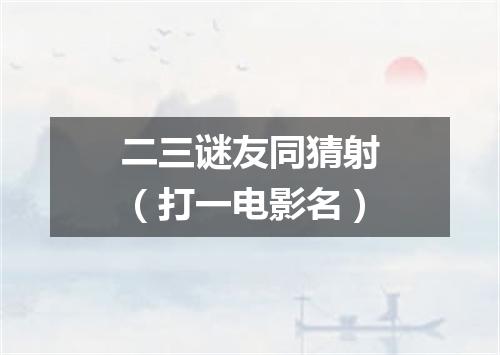 二三谜友同猜射（打一电影名）