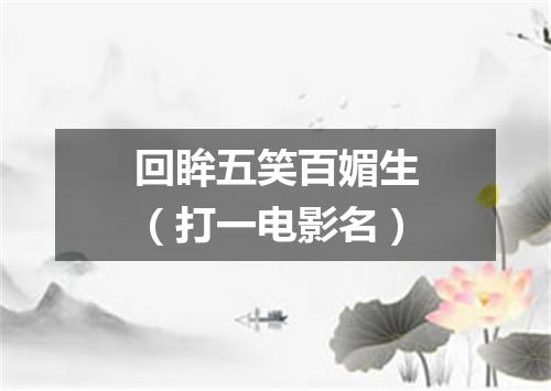 回眸五笑百媚生（打一电影名）