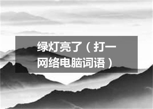 绿灯亮了（打一网络电脑词语）