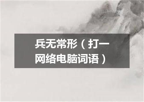 兵无常形（打一网络电脑词语）
