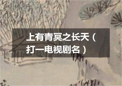 上有青冥之长天（打一电视剧名）