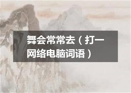 舞会常常去（打一网络电脑词语）