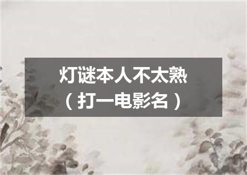 灯谜本人不太熟（打一电影名）