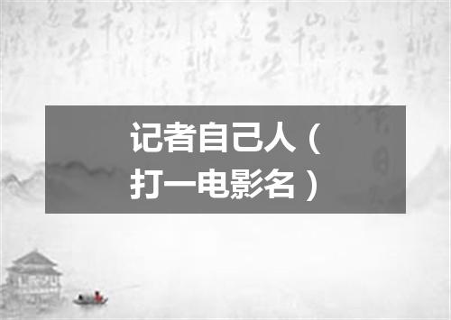 记者自己人（打一电影名）