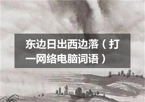 东边日出西边落（打一网络电脑词语）