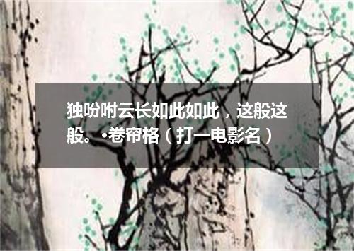 独吩咐云长如此如此，这般这般。·卷帘格（打一电影名）