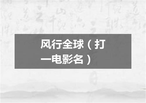 风行全球（打一电影名）