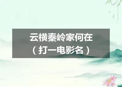 云横秦岭家何在（打一电影名）