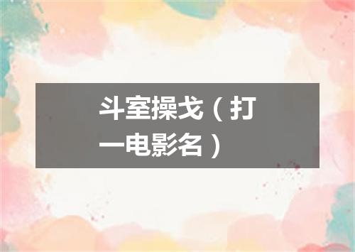 斗室操戈（打一电影名）