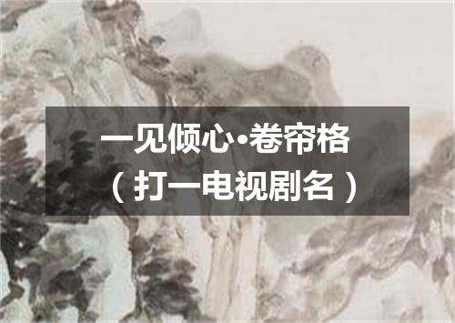 一见倾心·卷帘格（打一电视剧名）