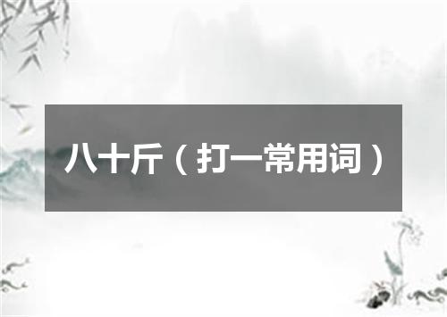 八十斤（打一常用词）
