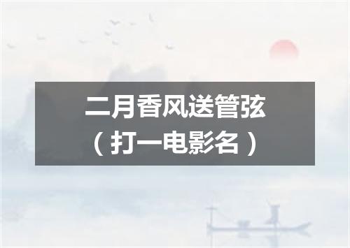 二月香风送管弦（打一电影名）