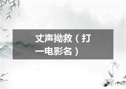 丈声拗救（打一电影名）