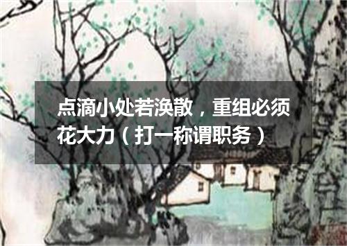 点滴小处若涣散，重组必须花大力（打一称谓职务）