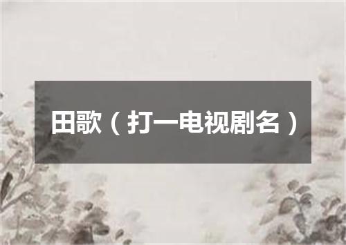 田歌（打一电视剧名）