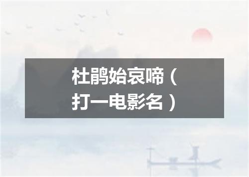 杜鹃始哀啼（打一电影名）