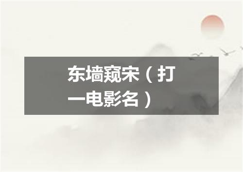 东墙窥宋（打一电影名）