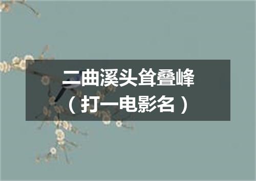 二曲溪头耸叠峰（打一电影名）